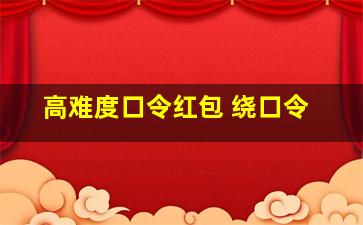 高难度口令红包 绕口令